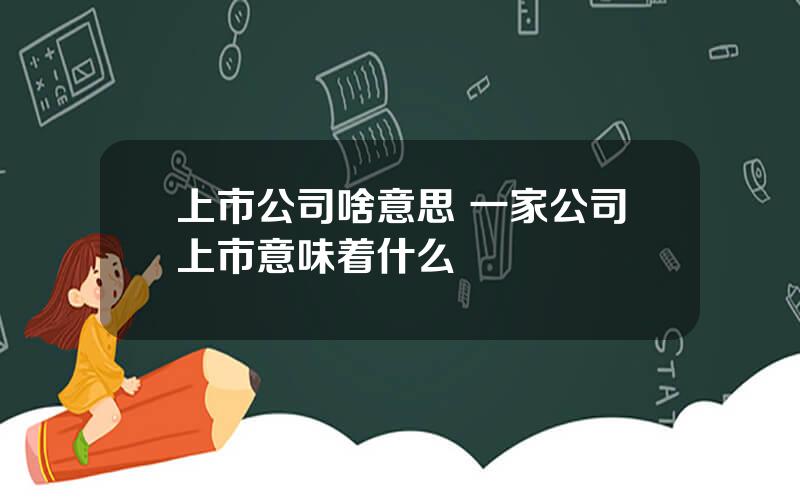 上市公司啥意思 一家公司上市意味着什么